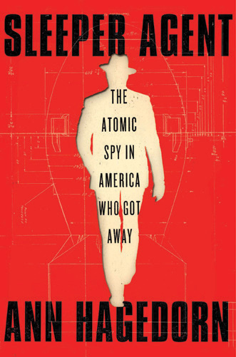 Sleeper Agent: The Atomic Spy in America Who Got Away, by Ann Hagedorn