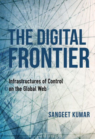Book cover: The Digital Frontier: Infrastructures of Control on the Global Web by Sangeet Kumar